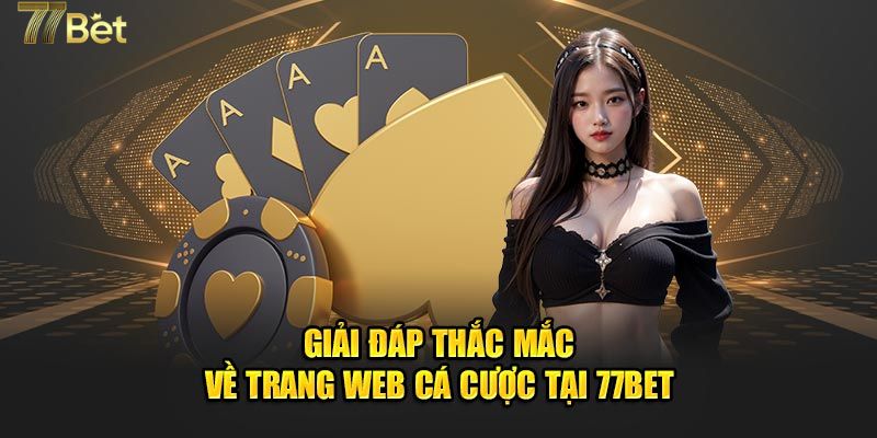 Giải đáp các thắc mắc khi cá cược 77BET